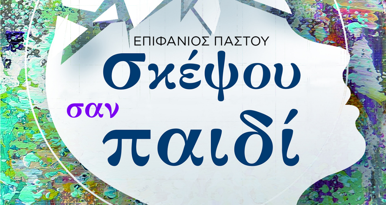 «ΣΚΕΨΟΥ ΣΑΝ ΠΑΙΔΙ»- Το εκπληκτικό βιβλίο του Επιφάνιου Παστού που πρέπει όλοι να διαβάσουμε